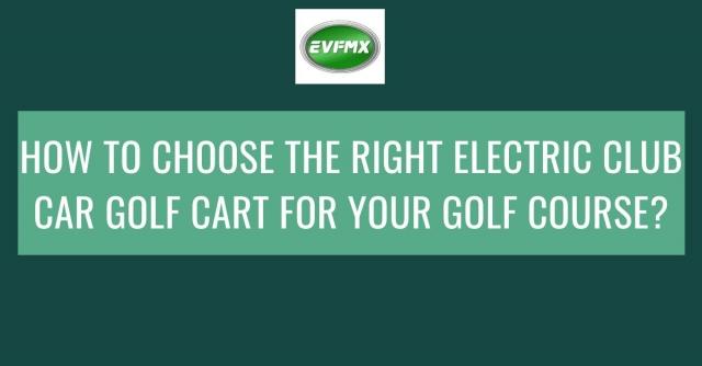 How to Choose the Right Electric Club Car Golf Cart for Your Golf Course?
