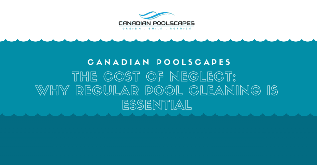 The Cost of Neglect: Why Regular Pool Cleaning is Essential