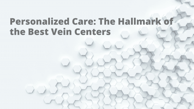 Personalized Care: The Hallmark of the Best Vein Centers