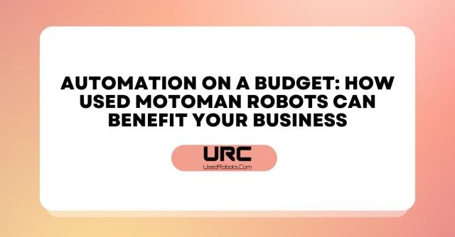 Automation on a Budget: How Used Motoman Robots Can Benefit Your Business